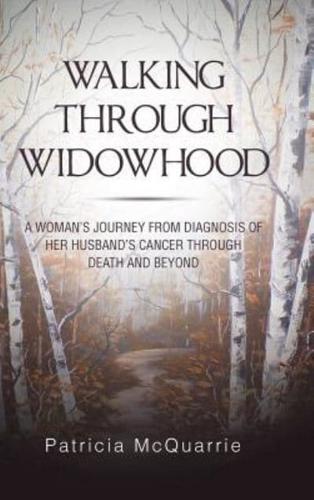 Walking Through Widowhood: A Woman'S Journey from Diagnosis of Her Husband'S Cancer Through Death and Beyond
