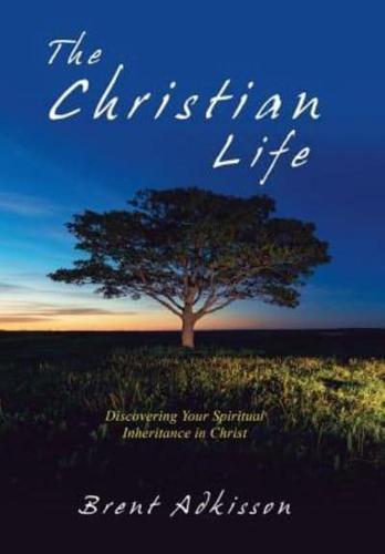 The Christian Life: Discovering Your Spiritual Inheritance in Christ