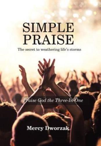 Simple Praise: The Secret to Weathering Life's Storms Praise God the Three-In-One