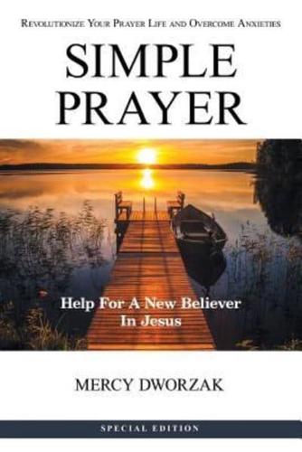 Simple Prayer: Revolutionize Your Prayer Life and Overcome Anxieties