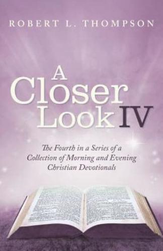 A Closer Look Iv: The Fourth in a Series of a Collection of Morning and Evening Christian Devotionals