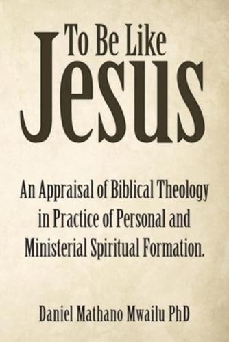 To Be Like Jesus: An Appraisal of Biblical Theology in Practice of Personal and Ministerial Spiritual Formation.