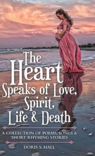 The Heart Speaks of Love, Spirit, Life & Death: A Collection of Poems, Songs & Short Rhyming Stories