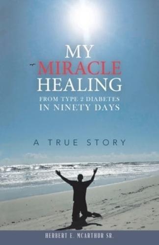My Miracle Healing from Type 2 Diabetes in Ninety Days: A True Story