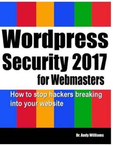 Wordpress Security for Webmasters 2017: How to Stop Hackers Breaking into Your Website