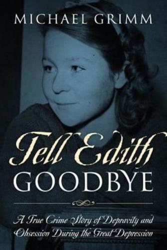 Tell Edith Goodbye: A True Crime Story of Depravity and Obsession During the Great Depression