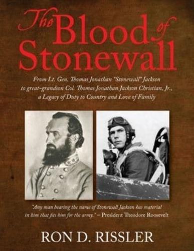 The Blood of Stonewall: From Lt. Gen. Thomas Jonathan "Stonewall" Jackson to great-grandson Col. Thomas Jonathan Jackson Christian, Jr., A Legacy of Duty to Country and Love of Family