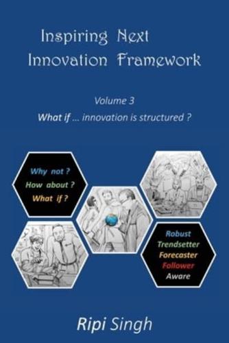 Inspiring Next Innovation Framework: Volume 3 - What if ... innovation is structured?