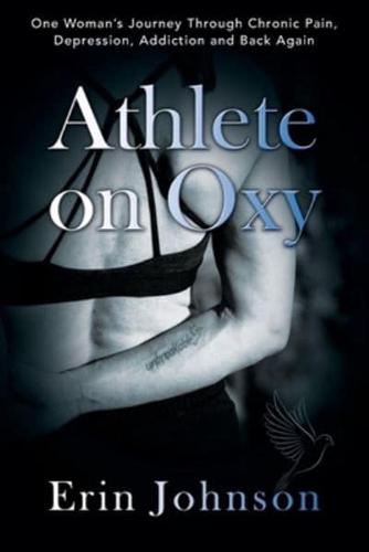 Athlete On Oxy: One Woman's Journey Through Chronic Pain, Depression, Addiction and Back Again