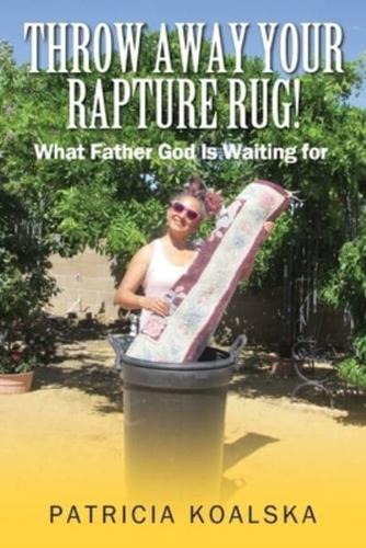 Throw Away Your Rapture Rug: What Father God is Waiting for