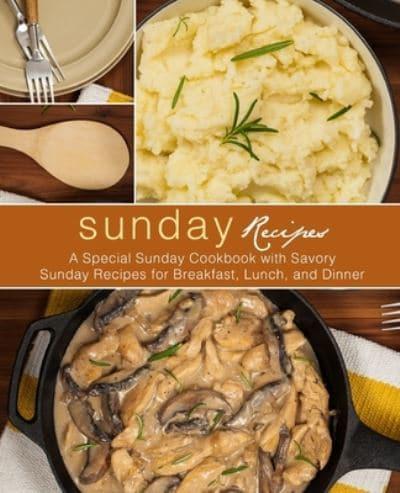 Sunday Recipes: A Special Sunday Cookbook with Savory Sunday Recipes for Breakfast, Lunch, and Dinner