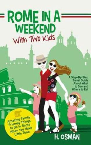 Rome in a Weekend with Two Kids: A Step-By-Step Travel Guide About What to See and Where to Eat (Amazing Family-Friendly Things to do in Rome When You Have Little Time)