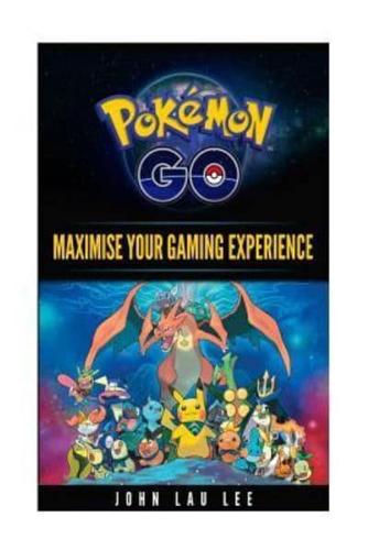Pokemon Go Maximise Your Gaming Experience