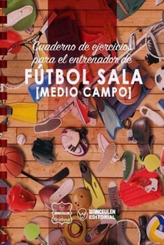 Cuaderno De Ejercicios Para El Entrenador De Futbol Sala (Medio Campo)