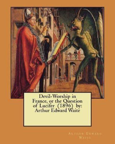 Devil-Worship in France, or the Question of Lucifer (1896) By