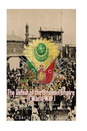 The Defeat of the Ottoman Empire in World War I
