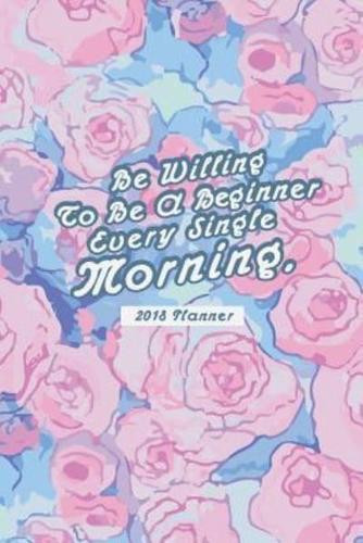 2018 Planner Be Willing to Be a Brginner Every Single Morning.
