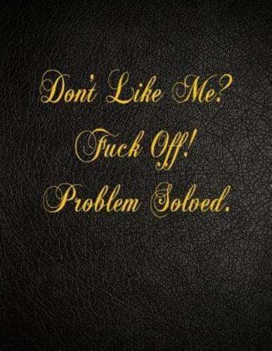 Don't Like Me? Fuck Off! Problem Solved.