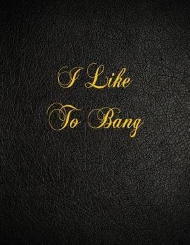 I Like to Bang