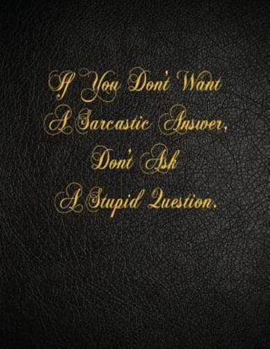 If You Don't Want A Sarcastic Answer, Don't Ask A Stupid Question.