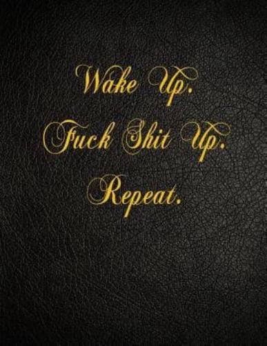 Wake Up. Fuck Shit Up. Repeat.