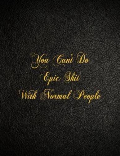 You Can't Do Epic Shit With Normal People