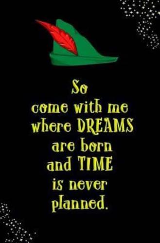 So Come With Me Where Dreams Are Born and Time Is Never Planned