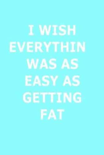 Funny Journal, Notebook, I Wish Everything Was as Easy as Getting Fat Notebook, Affirmation Positive Notebook, Diary, Workbook