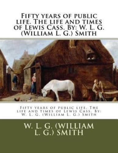 Fifty Years of Public Life. The Life and Times of Lewis Cass. By