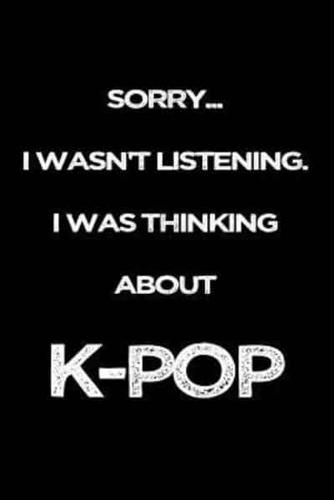 Sorry I Wasn't Listening. I Was Thinking About K-Pop