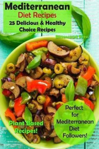 Mediterranean Diet Recipes: 25 Delicious & Healthy Choice Recipes  - Perfect for Mediterranean Diet Followers!  - Plant Based Recipes!