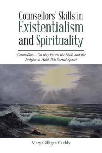Counsellors' Skills in Existentialism and Spirituality: Counsellors-Do They Possess the Skills and the Insights to Hold This Sacred Space?