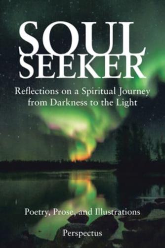 Soul Seeker: Reflections on a Spiritual Journey from Darkness to the Light