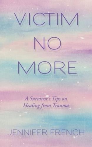 Victim No More: A Survivor's Tips on Healing from Trauma