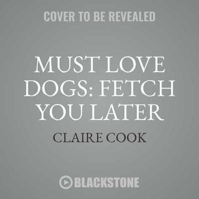 Must Love Dogs: Fetch You Later Lib/E