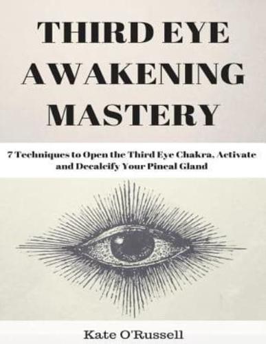 Third Eye Awakening Mastery: 7 Techniques to Open the Third Eye Chakra, Activate and Decalcify Your Pineal Gland (Expand Mind Power, Enhance Psychic Abilities, Intuition)