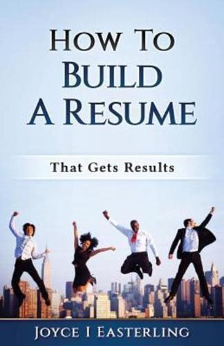 How To Build A Resume That Gets Results