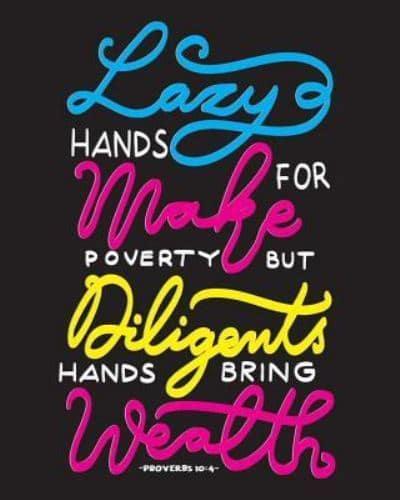 Lazy Hands Make for Poverty But Diligents Hands Bring Wealth -Proverbs 10