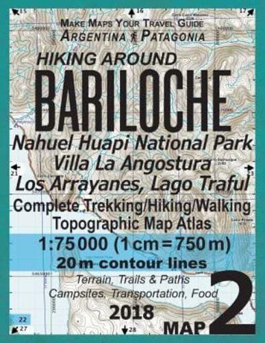 Hiking Around Bariloche Map 2 Nahuel Huapi National Park Villa La Angostura Los Arrayanes, Lago Traful Complete Trekking/Hiking/Walking Topographic Map Atlas Argentina Patagonia Make Maps Your Travel Guide 1:75000: Trails, Hikes & Walks