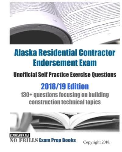 Alaska Residential Contractor Endorsement Exam Unofficial Self Practice Exercise Questions 2018/19 Edition