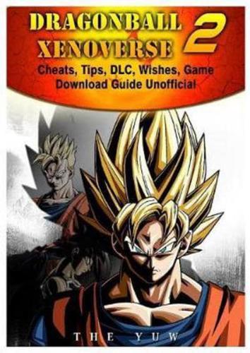 Dragonball Xenoverse 2 Cheats, Tips, DLC, Wishes, Game Download Guide Unofficial