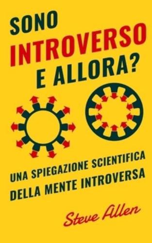 Sono introverso, e allora? Una spiegazione scientifica della mente introversa: Cosa ci motiva geneticamente, fisicamente e dal punto di vista comportamentale. Come avere successo in mondo estroversi