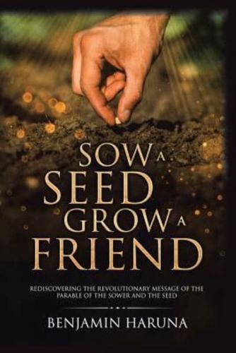 Sow a Seed Grow a Friend: Rediscovering the Revolutionary Message of the Parable of the Sower and the Seed