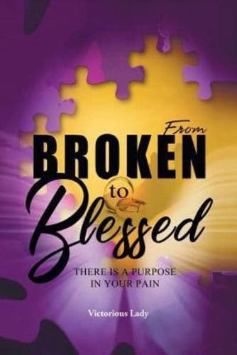 From Broken to Blessed: There Is a Purpose in Your Pain