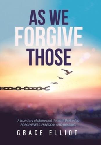 As We Forgive Those: A True Story of Abuse and the Path That Led to Forgiveness, Freedom and Healing.