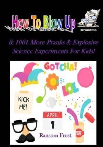 How To Blow Up Grandma & 1001 More Explosive Science Experiments & Pranks For K