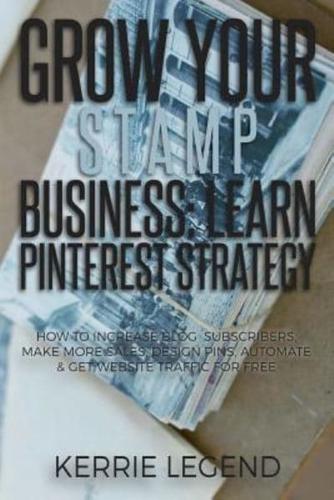 Grow Your Stamp Business: Learn Pinterest Strategy: How to Increase Blog Subscribers, Make More Sales, Design Pins, Automate & Get Website Traffic for Free