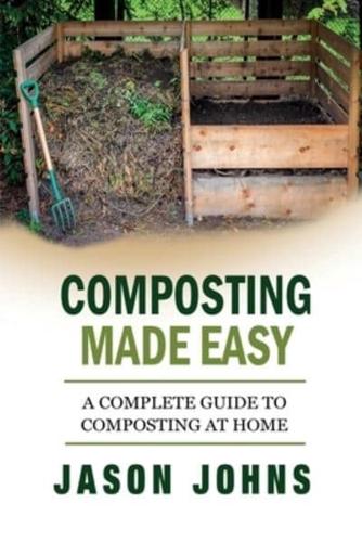 Composting Made Easy - A Complete Guide To Composting At Home: Turn Your Kitchen & Garden Waste into Black Gold Your Plants Will Love