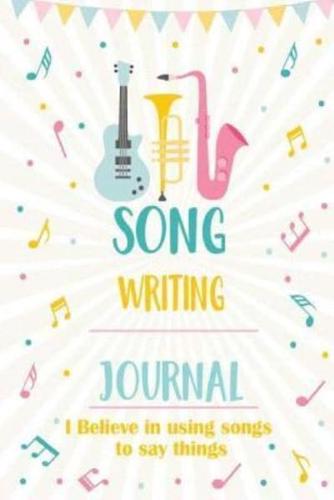 Song Writing Journal I Believe in Using Songs to Say Things