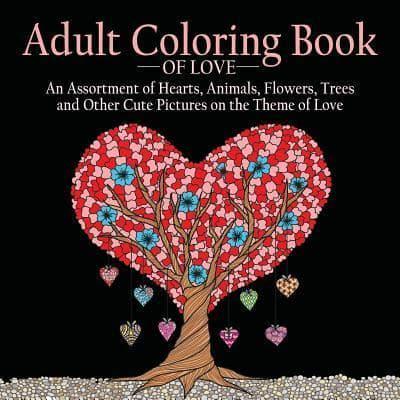 Adult Coloring Book of Love: 55 Pictures to Color on the Theme of Love (Hearts, Animals, Flowers, Trees, Valentine's Day and More Cute Designs)